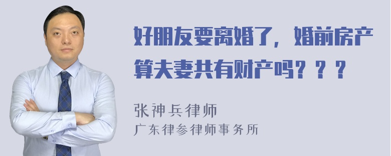 好朋友要离婚了，婚前房产算夫妻共有财产吗？？？