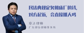 民法典规定欠机床厂的钱，对方起诉，会直接抓人吗