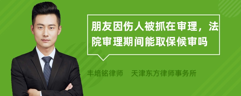 朋友因伤人被抓在审理，法院审理期间能取保候审吗