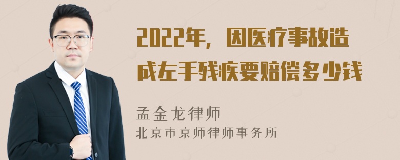 2022年，因医疗事故造成左手残疾要赔偿多少钱