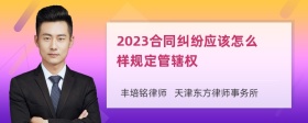 2023合同纠纷应该怎么样规定管辖权