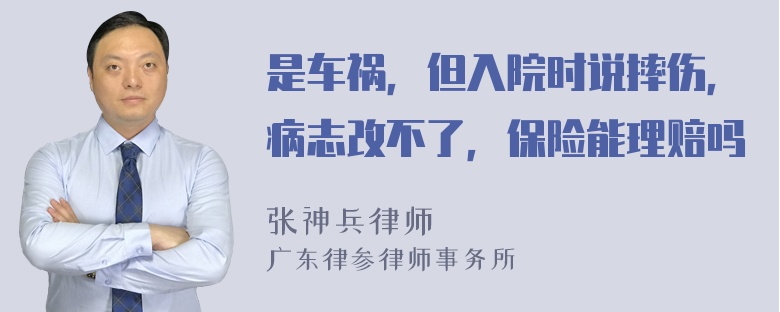 是车祸，但入院时说摔伤，病志改不了，保险能理赔吗