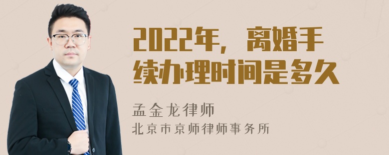 2022年，离婚手续办理时间是多久