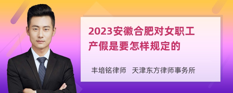 2023安徽合肥对女职工产假是要怎样规定的