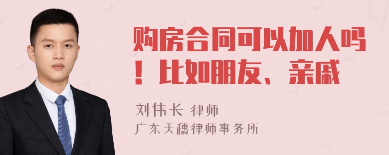 购房合同可以加人吗！比如朋友、亲戚