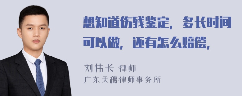 想知道伤残鉴定，多长时间可以做，还有怎么赔偿，