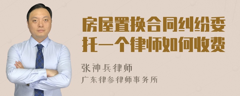 房屋置换合同纠纷委托一个律师如何收费