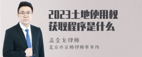 2023土地使用权获取程序是什么