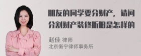 朋友的同学要分财产，请问分割财产装修折旧是怎样的