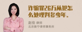 诈骗罪26万从犯怎么处理判多少年。