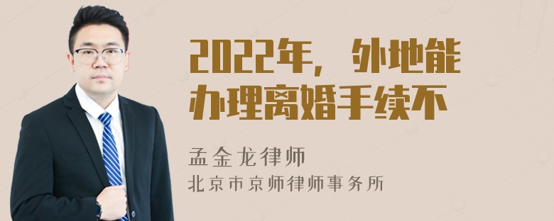 2022年，外地能办理离婚手续不