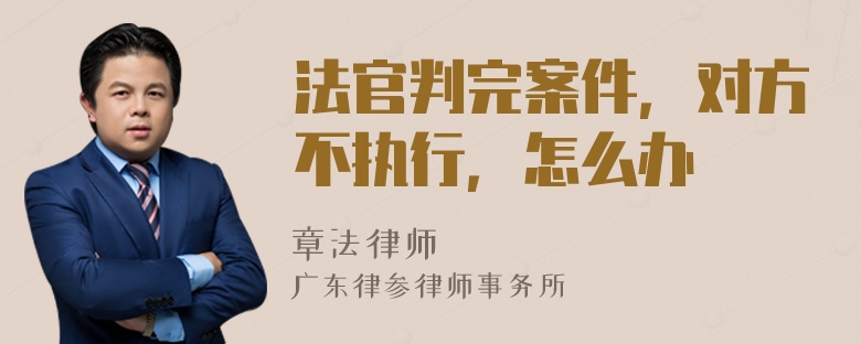 法官判完案件，对方不执行，怎么办