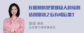 在服刑的犯罪嫌疑人的缓刑适用撤销之后有啥后果？