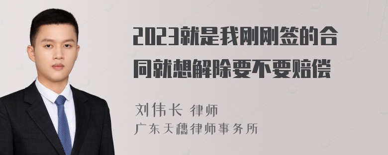 2023就是我刚刚签的合同就想解除要不要赔偿