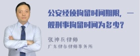 公安经侦拘留时间期限，一般刑事拘留时间为多少？