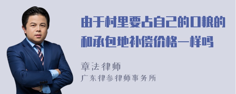 由于村里要占自己的口粮的和承包地补偿价格一样吗
