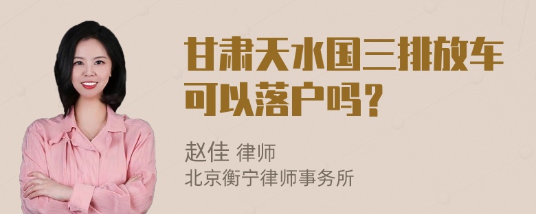 甘肃天水国三排放车可以落户吗？