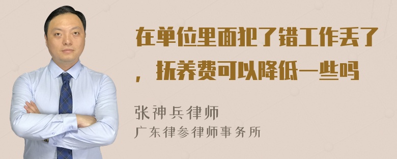 在单位里面犯了错工作丢了，抚养费可以降低一些吗