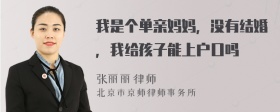 我是个单亲妈妈，没有结婚，我给孩子能上户口吗