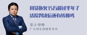 网贷拖欠15万超过半年了法院判决后还有转机吗