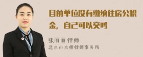 目前单位没有缴纳住房公积金，自己可以交吗