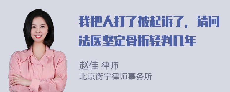 我把人打了被起诉了，请问法医坚定骨折轻判几年