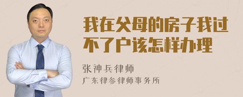 我在父母的房子我过不了户该怎样办理