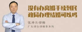 没有办离婚手续到民政局办理结婚可以吗