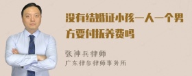 没有结婚证小孩一人一个男方要付抚养费吗