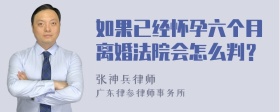 如果已经怀孕六个月离婚法院会怎么判？