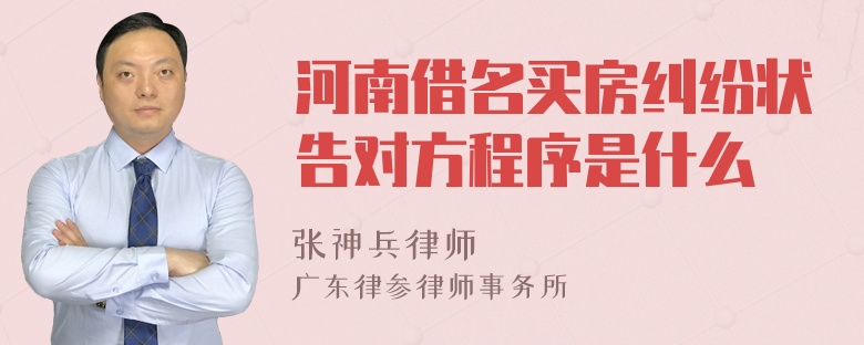 河南借名买房纠纷状告对方程序是什么