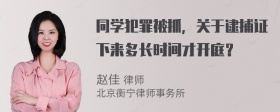 同学犯罪被抓，关于逮捕证下来多长时间才开庭？