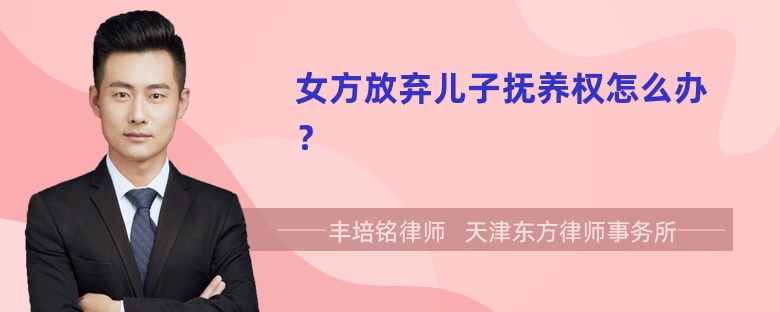 女方放弃儿子抚养权怎么办？