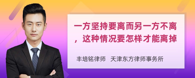 一方坚持要离而另一方不离，这种情况要怎样才能离掉