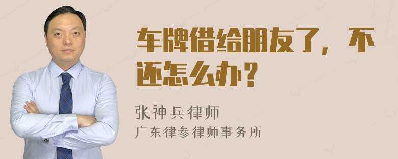 车牌借给朋友了，不还怎么办？