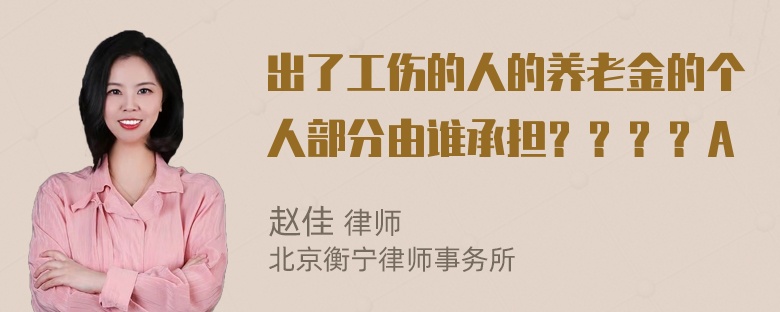 出了工伤的人的养老金的个人部分由谁承担？？？？A