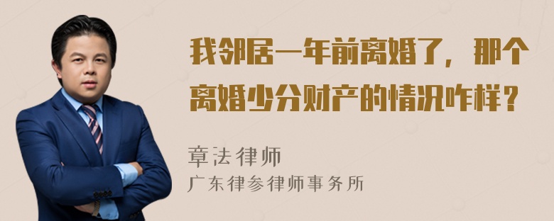 我邻居一年前离婚了，那个离婚少分财产的情况咋样？