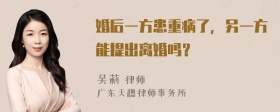 婚后一方患重病了，另一方能提出离婚吗？