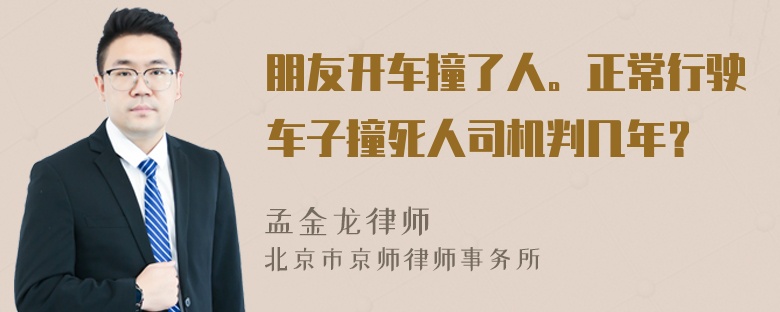 朋友开车撞了人。正常行驶车子撞死人司机判几年？