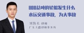 800总吨的轮船发生什么水运交通事故，为大事故