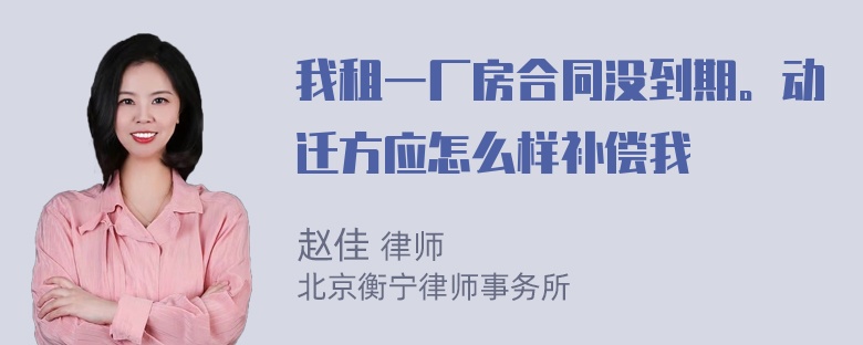 我租一厂房合同没到期。动迁方应怎么样补偿我