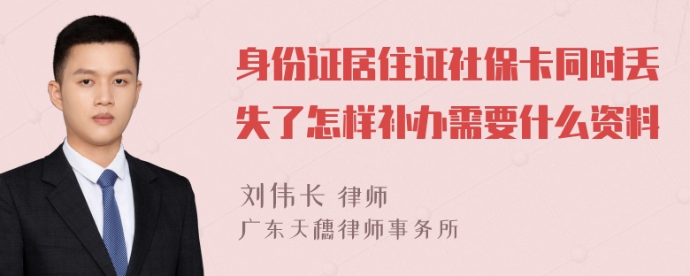 身份证居住证社保卡同时丢失了怎样补办需要什么资料