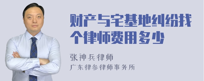 财产与宅基地纠纷找个律师费用多少