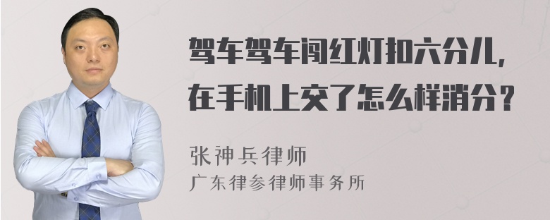 驾车驾车闯红灯扣六分儿，在手机上交了怎么样消分？