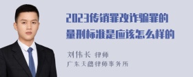 2023传销罪改诈骗罪的量刑标准是应该怎么样的