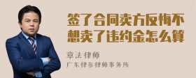 签了合同卖方反悔不想卖了违约金怎么算