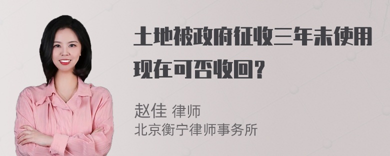 土地被政府征收三年未使用现在可否收回？