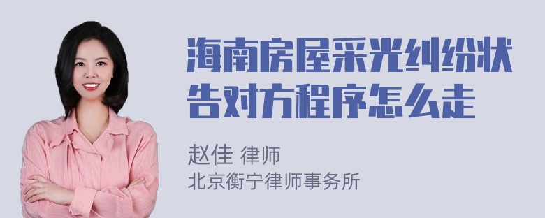 海南房屋采光纠纷状告对方程序怎么走