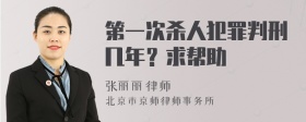 第一次杀人犯罪判刑几年？求帮助