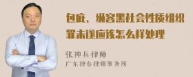 包庇、纵容黑社会性质组织罪未遂应该怎么样处理